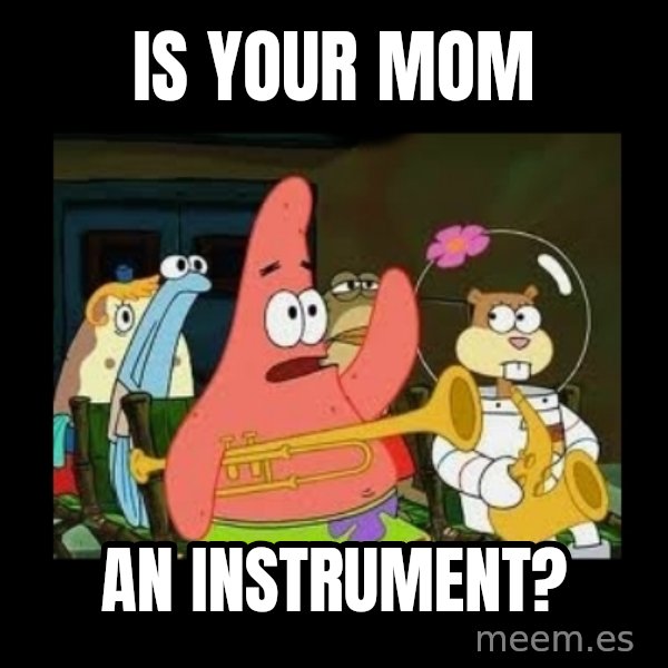 Patrick Star Instrument meme: is your mom / an instrument?
