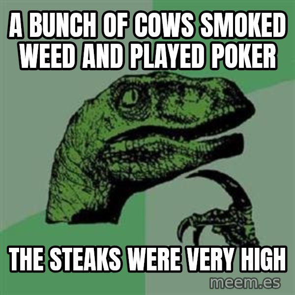 Philosoraptor meme: a bunch of cows smoked weed and played poker / the steaks were very high