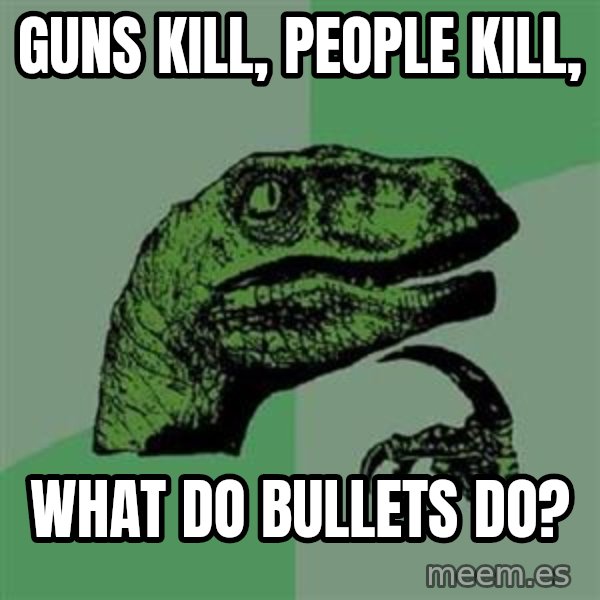 Philosoraptor meme: Guns kill, people kill, / What do bullets do?