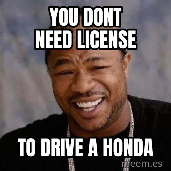 Yo Dawg meme: you dont need license / to drive a honda