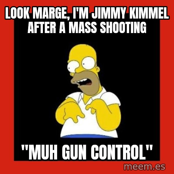 Homer retard meme: look marge, i'm jimmy kimmel after a mass shooting / "muh gun control"
