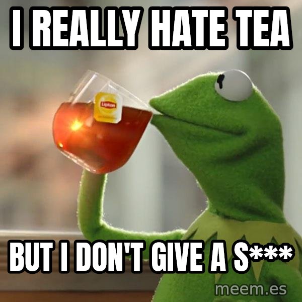 Kermit The Frog Drinking Tea meme: I really hate tea / But I don't give a s***