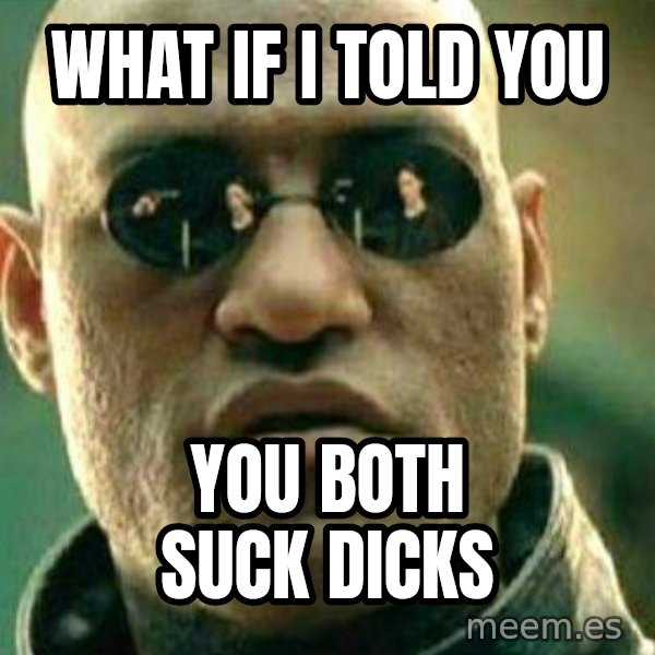 What If I Told You meme: What if I told you / You both suck DICKS
