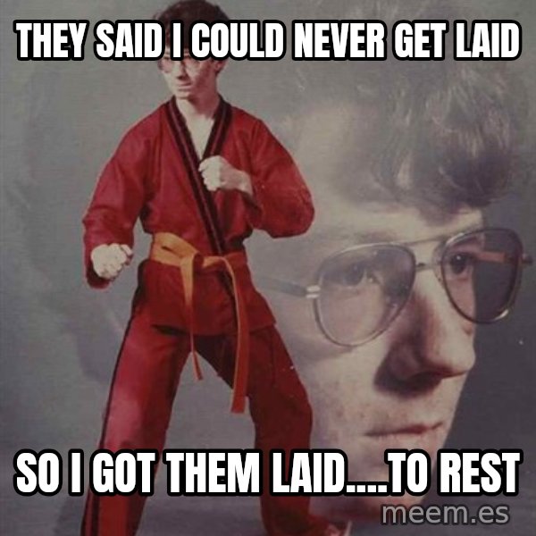 PTSD Karate Kyle meme: They said I could never get laid / so I got them laid....to rest