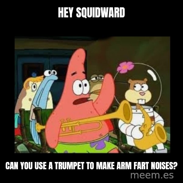 Patrick Star Instrument meme: Hey Squidward / can you use a trumpet to make arm fart noises?