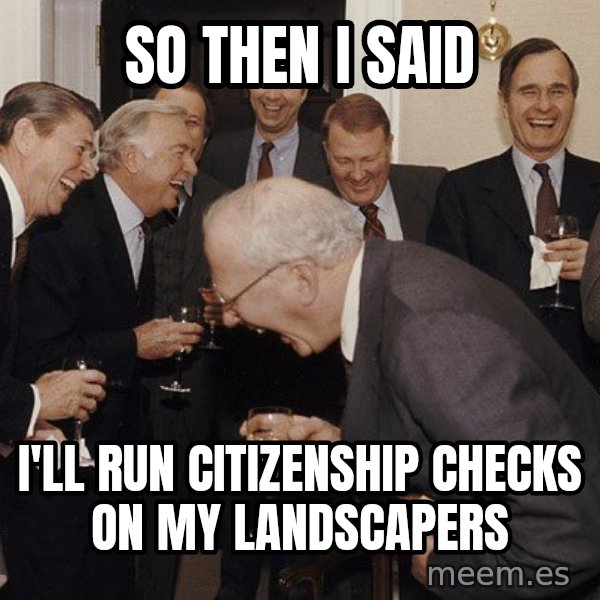 So Then I Said... meme: So then I said / I'll run citizenship checks on my landscapers