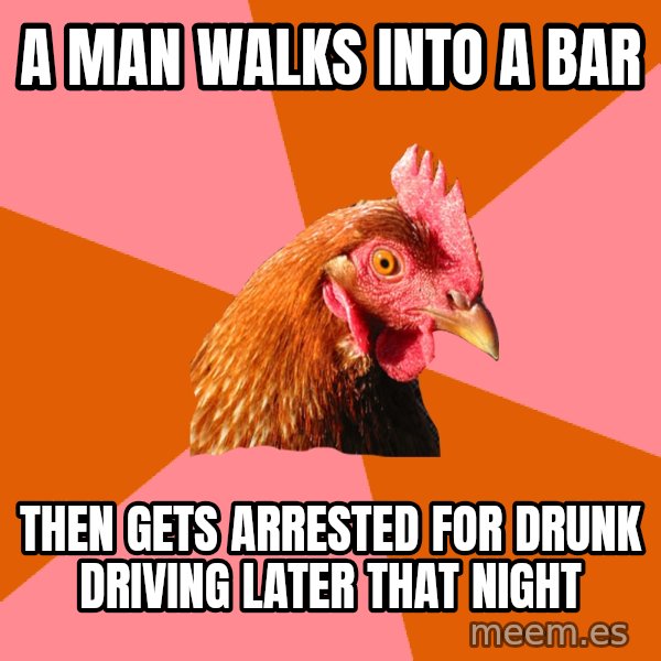 Anti Joke Chicken meme: A man walks into a bar / then gets arrested for drunk driving later that night