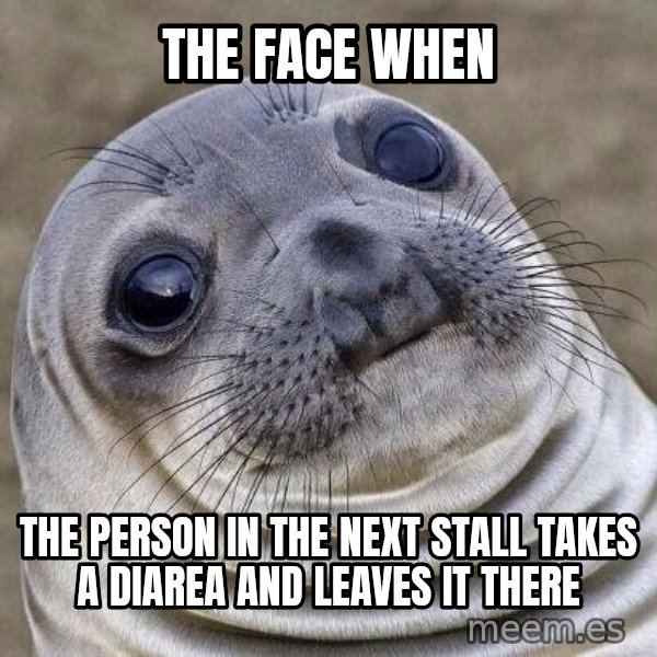 Awkward Seal meme: the face when / the person in the next stall takes a diarea and leaves it there