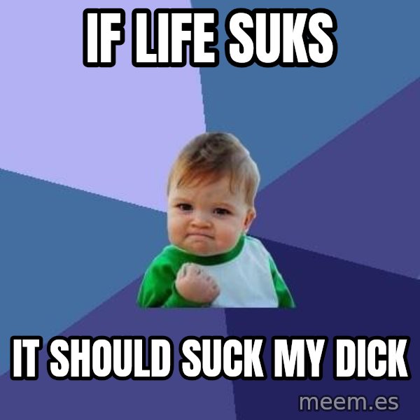 Success Kid meme: if life suks / it should suck my dick