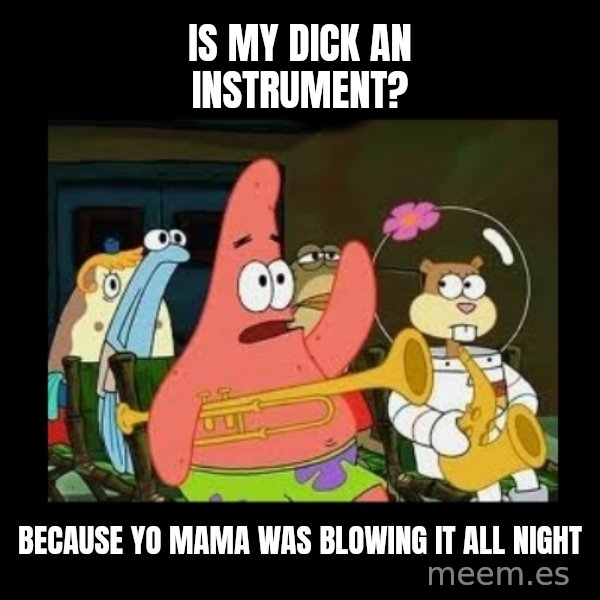 Patrick Star Instrument meme: Is my dick an instrument? / Because yo mama was blowing it all night