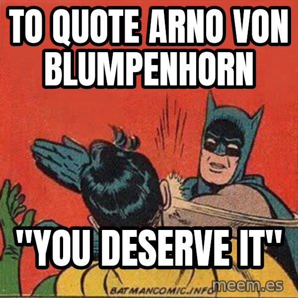 batman slap robin meme: To quote arno von blumpenhorn / "You deserve it"