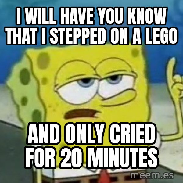 Tough Spongebob meme: I will have you know that i stepped on a lego / AND ONLY CRIED FOR 20 MINUTES