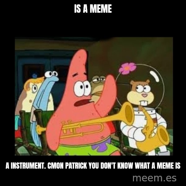 Patrick Star Instrument meme: is a meme / a instrument. Cmon patrick you don't know what a meme is