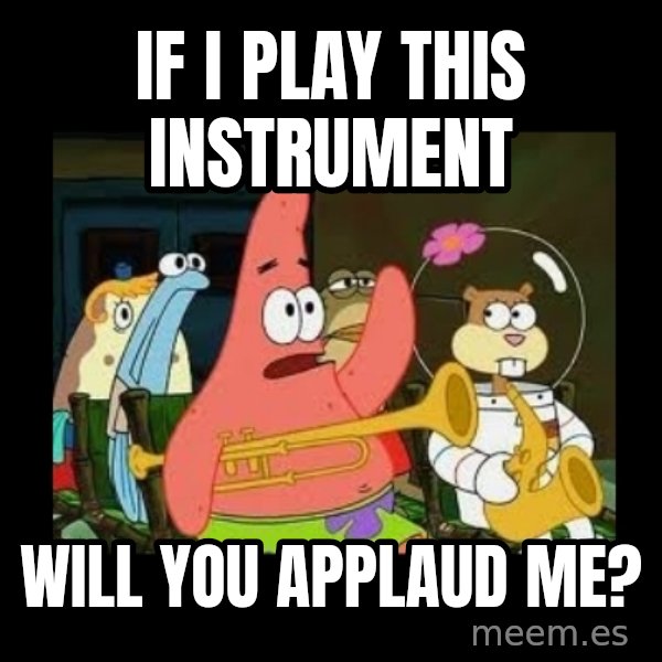 Patrick Star Instrument meme: If I play this instrument / will you applaud me?