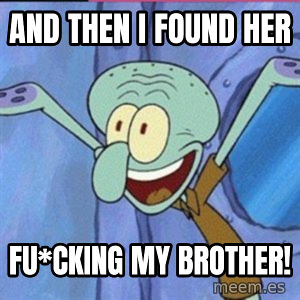 calamardo me vale meme: AND THEN I FOUND HER / FU*CKING MY BROTHER!