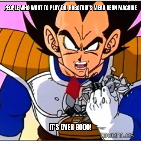 Over 9000 meme: People who want to play Dr. Robotnik's Mean Bean Machine / it's over 9000!
