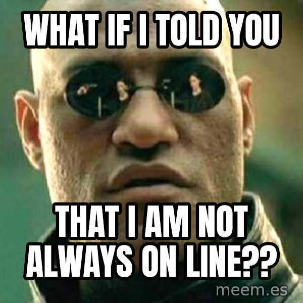 What if I told you / Matrix Morpheus meme: What If I Told You / that I am not always on line??
