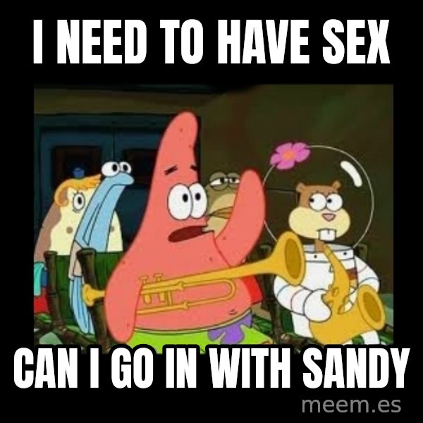 Patrick Star Instrument meme: i need to have sex / can i go in with sandy