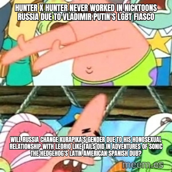 Push it Somewhere Else Patrick meme: Hunter x Hunter never worked in Nicktoons Russia due to Vladimir Putin's LGBT fiasco / Will Russia change Kurapika's gender due to his honosexual relationship with Leorio like Tails did in Adventures of Sonic the Hedgehog's Latin American Spanish dub?