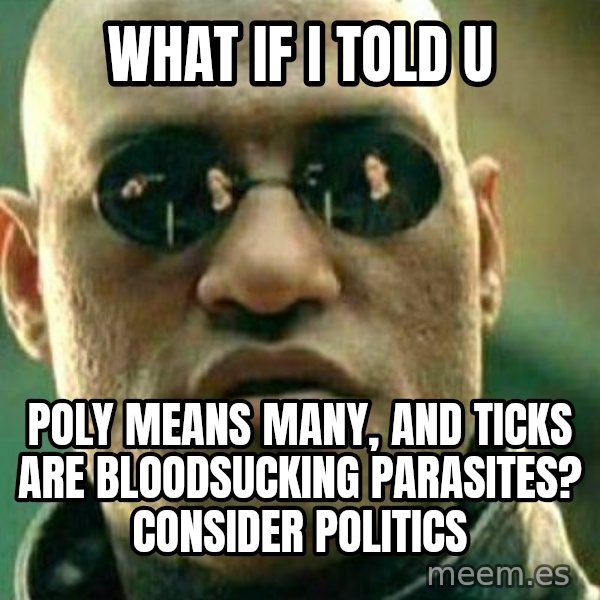 What If I Told You meme: WHAT IF I TOLD U / POLY MEANS MANY, AND TICKS ARE BLOODSUCKING PARASITES? CONSIDER POLITICS