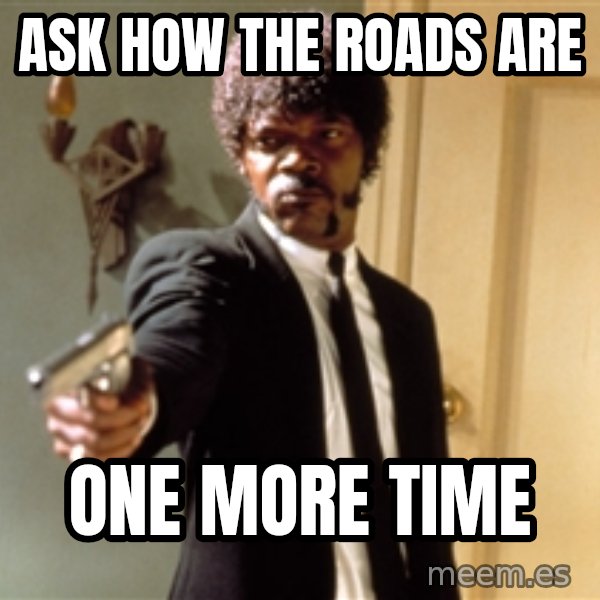 Samuel L Jackson meme: Ask how the roads are / One more time