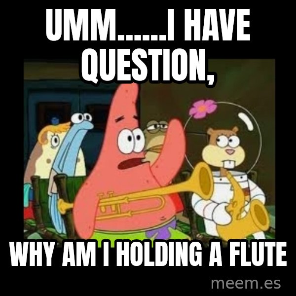 Patrick Star Instrument meme: umm......I have question, / why am i holding a flute