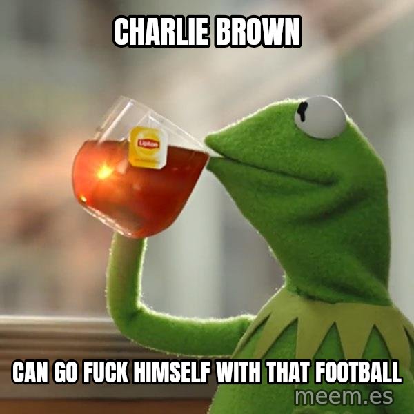 Kermit The Frog Drinking Tea meme: charlie brown / can go fuck himself with that football