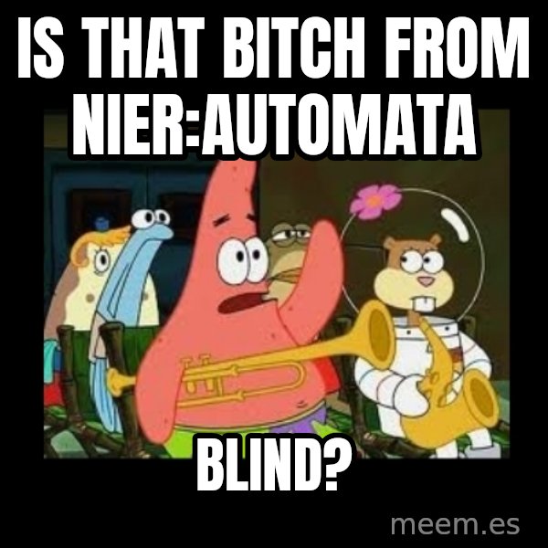 Patrick Star Instrument meme: Is that bitch from NieR:Automata / blind?