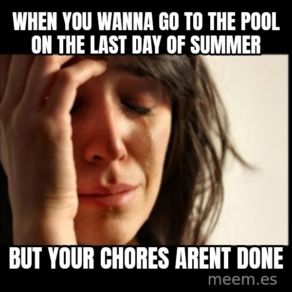 First World Problems meme: when you wanna go to the pool on the last day of summer / but your chores arent done