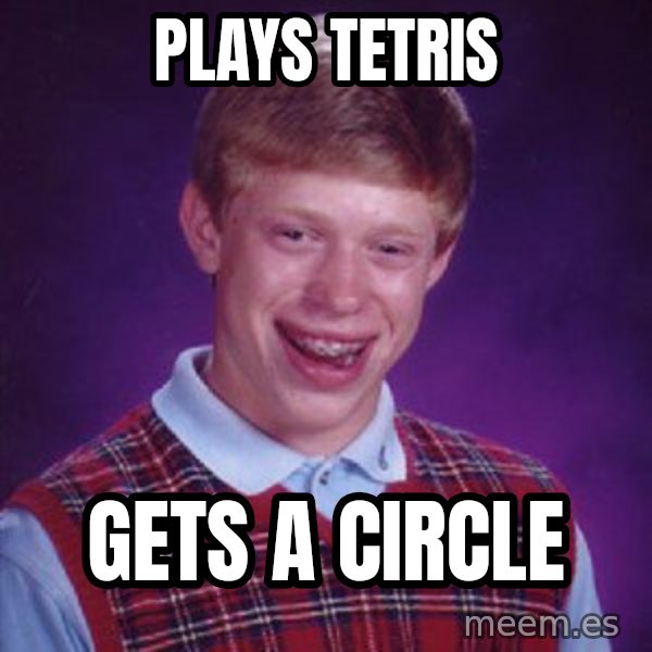 Bad Luck Brian meme: Plays tetris / Gets a circle