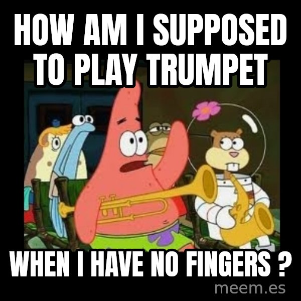 Patrick Star Instrument meme: How am i supposed to play trumpet / When i have no fingers ?