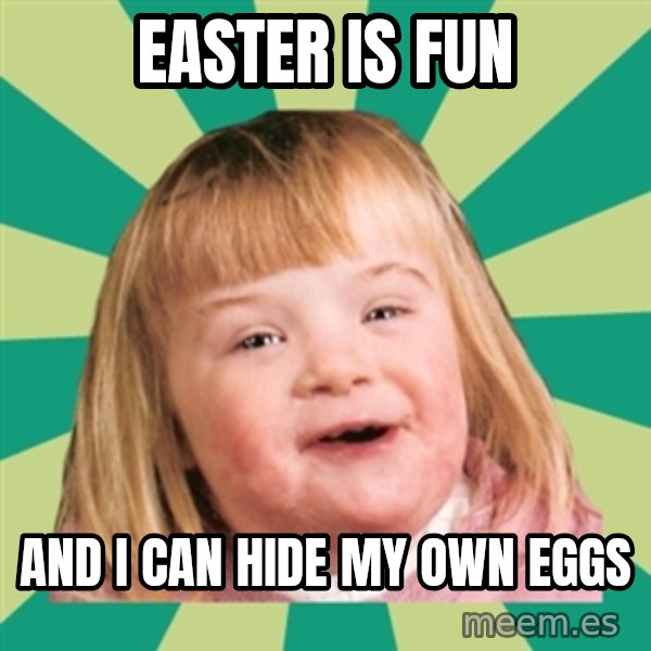 Retard girl meme: Easter is fun / And I can hide my own eggs