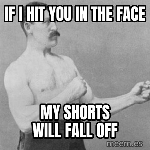 overly manlyman meme: If I Hit You in The Face / My Shorts Will Fall Off