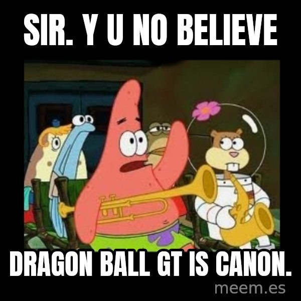 Patrick Star Instrument meme: SIR. Y U NO BELIEVE / Dragon Ball GT is canon.