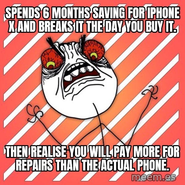 iHate meme: Spends 6 months saving for iPhone x and breaks it the day you buy it. / Then realise you will pay more for repairs than the actual phone.