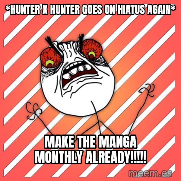 iHate meme: *hunter x hunter goes on hiatus again* / make the manga monthly already!!!!!