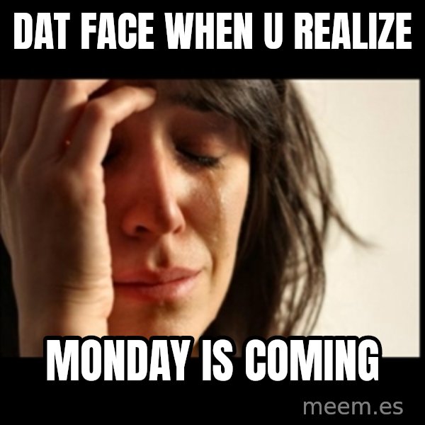First World Problems meme: dat face when u realize / MONDAY is coming