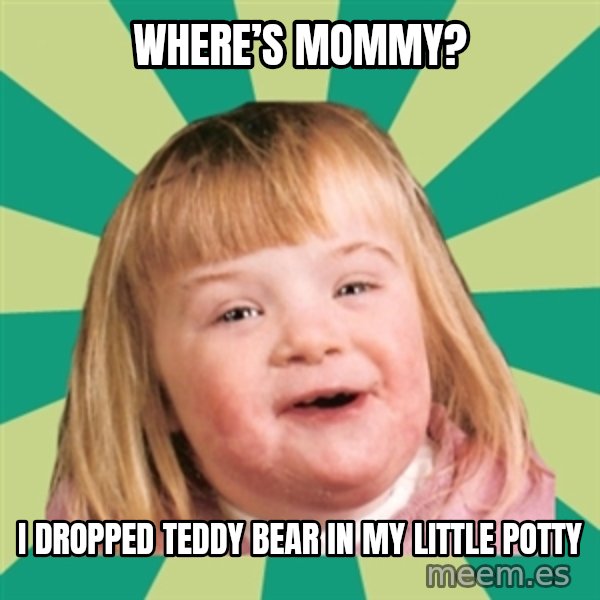 Retard girl meme: Where’s Mommy? / I dropped teddy bear in my little potty