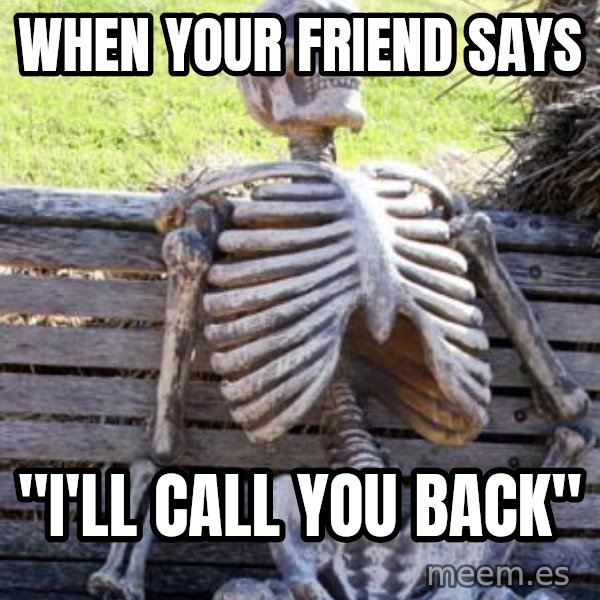 Waiting Skeleton meme: when your friend says / "i'll call you back"