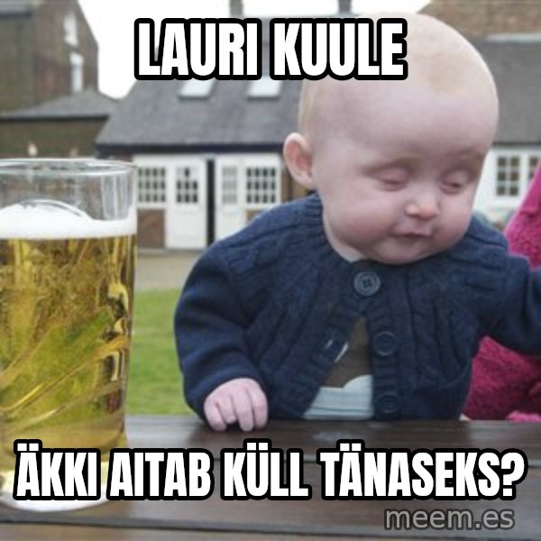 drunk baby 1 meme: LAURI KUULE / ÄKKI AITAB KÜLL TÄNASEKS?