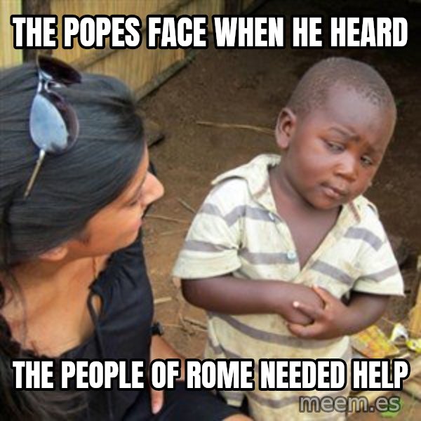 Skeptical 3rd World Kid meme: The Popes face when he heard / the people of Rome needed help