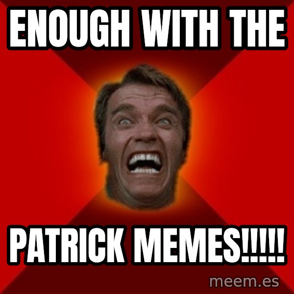 Angry Arnold meme: enough with the / patrick memes!!!!!