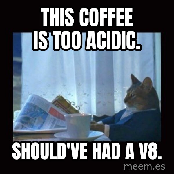 i should buy a boat cat meme: this coffee is too acidic. / Should've had a v8.