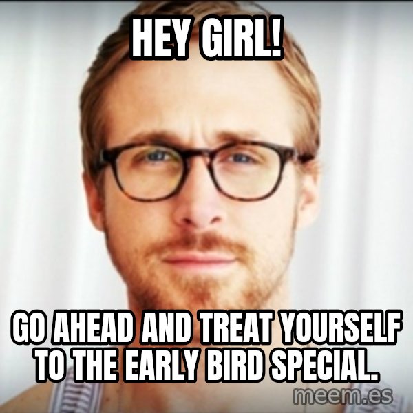 ryan gosling hey girl meme: Hey girl! / Go ahead and treat yourself to the Early Bird Special.