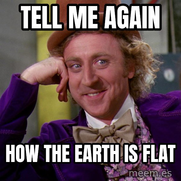 Willy Wonka meme: Tell me again / How the earth is flat