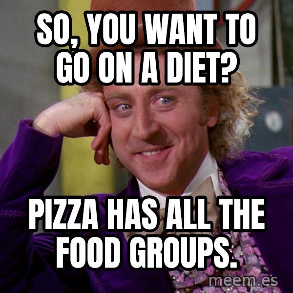Willy Wonka meme: so, you want to go on a diet? / pizza has all the food groups.