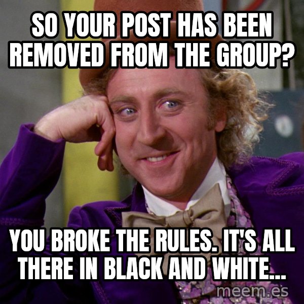 Willy Wonka meme: So your post has been removed from the group? / You broke the rules. It's all there in black and white...