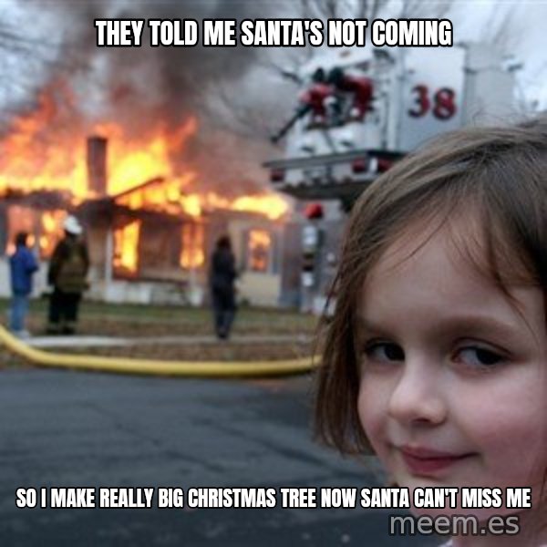 Disaster Girl meme: They told me santa's not coming / so I make really big christmas tree now santa can't miss me