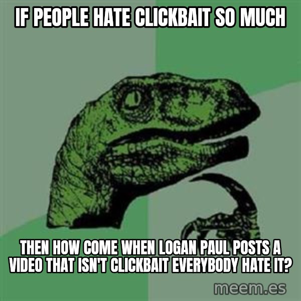 Philosoraptor meme: If people hate clickbait so much / Then how come when logan paul posts a video that isn't clickbait everybody hate it?