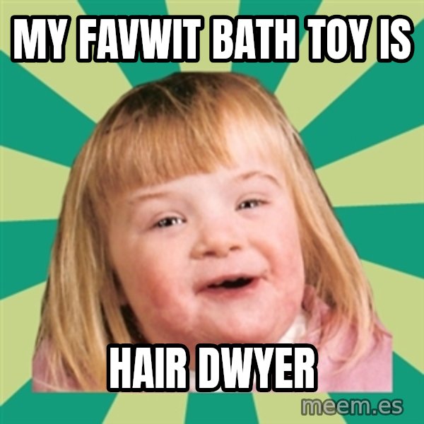 Retard girl meme: My favwit bath toy is / Hair dwyer